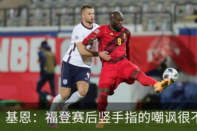 基恩：福登赛后竖手指的嘲讽很不好，但该染红的是B费而不是福登