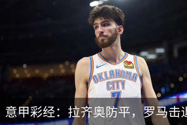 意甲彩经：拉齐奥防平，罗马击退国米